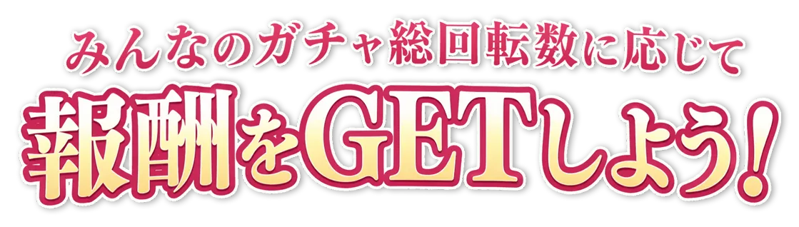 みんなのガチャ総回転数に応じて報酬をGETしよう！